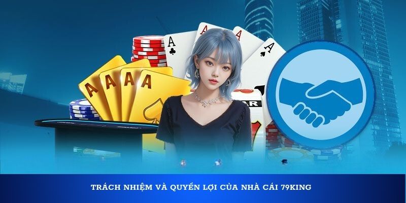 Trách nhiệm và quyền lợi của nhà cái 79King